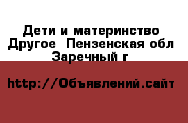 Дети и материнство Другое. Пензенская обл.,Заречный г.